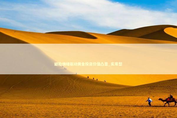 避险情绪驱动黄金投资价值凸显_实用型
