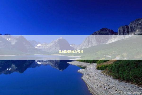 晶科能源首次亏损