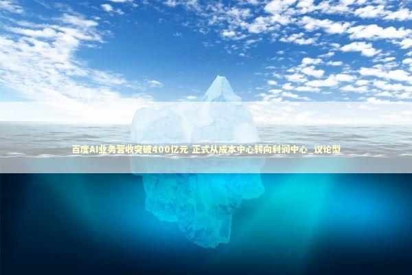 百度AI业务营收突破400亿元 正式从成本中心转向利润中心_议论型 新闻