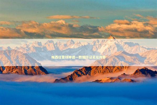梅西任意球神迹一数据印证足坛传奇