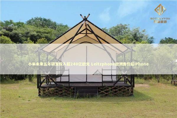 小米未来五年研发投入超240亿欧元 Leitzphone欧洲售价超iPhone 小米未来五年研发投入超240亿欧元 Leitzphone欧洲售价超iPhone 新闻