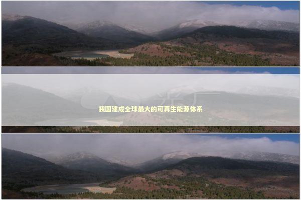 我国建成全球最大的可再生能源体系 我国建成全球最大的可再生能源体系 新闻