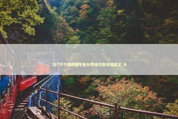 187只个股跨越牛熊分界线引发市场关注_9