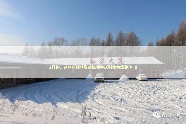 3月份,这些新规将影响你我生活引发市场关注_9 3月份,这些新规将影响你我生活引发市场关注_9 新闻