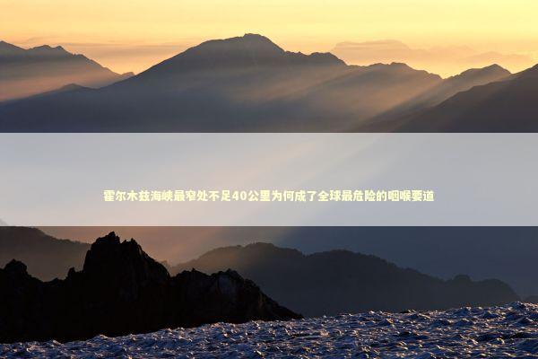 霍尔木兹海峡最窄处不足40公里为何成了全球最危险的咽喉要道