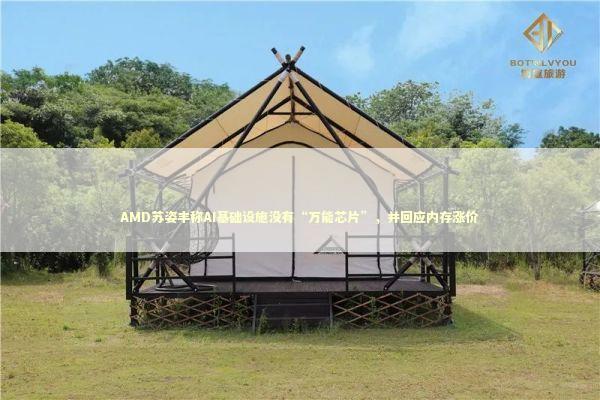 AMD苏姿丰称AI基础设施没有“万能芯片”，并回应内存涨价