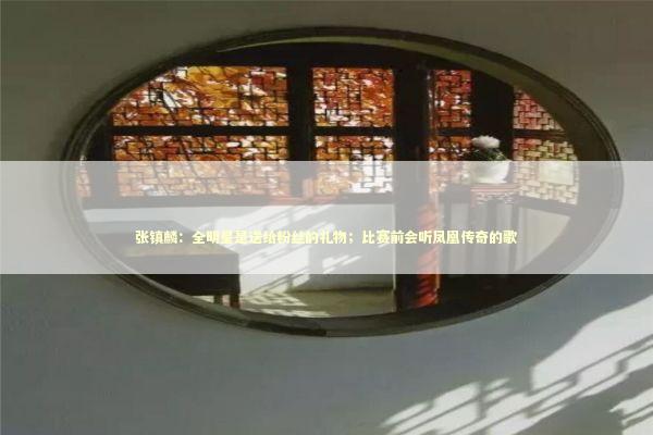 张镇麟:全明星是送给粉丝的礼物;比赛前会听凤凰传奇的歌 张镇麟:全明星是送给粉丝的礼物;比赛前会听凤凰传奇的歌 新闻